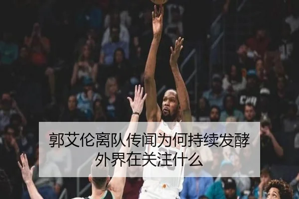 郭艾伦离队传闻为何持续发酵 外界在关注什么